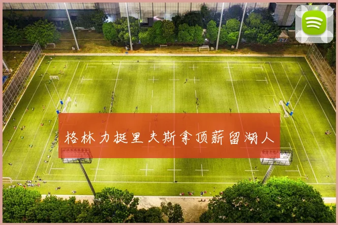 格林力挺里夫斯拿顶薪留湖人